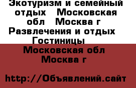 Экотуризм и семейный отдых - Московская обл., Москва г. Развлечения и отдых » Гостиницы   . Московская обл.,Москва г.